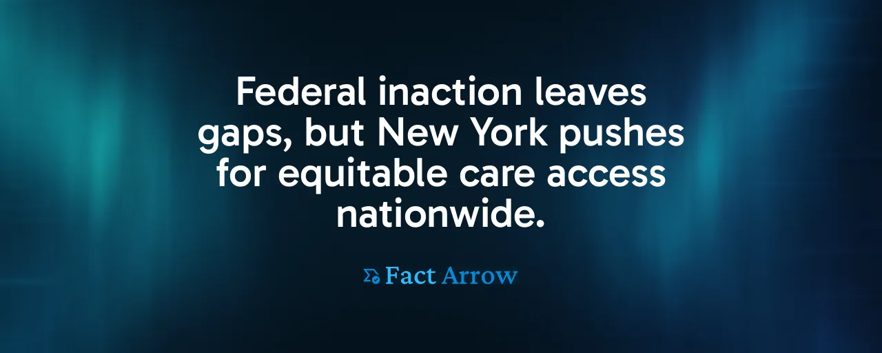 Federal inaction leaves gaps, but New York pushes for equitable care access nationwide.
