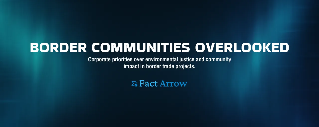 Border Communities Overlooked: Corporate priorities over environmental justice and community impact in border trade projects.