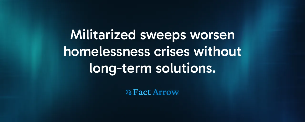 Militarized sweeps worsen homelessness crises without long-term solutions.